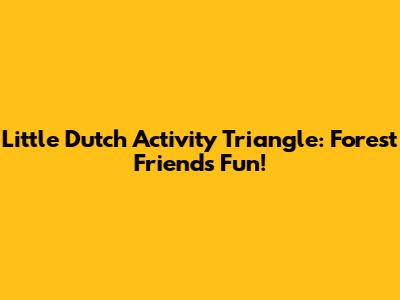 Little Dutch Activity Triangle: Forest Friends Fun!