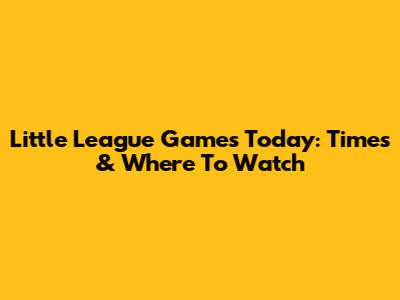 Little League Games Today: Times & Where To Watch