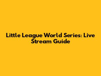 Little League World Series: Live Stream Guide
