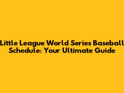 Little League World Series Baseball Schedule: Your Ultimate Guide