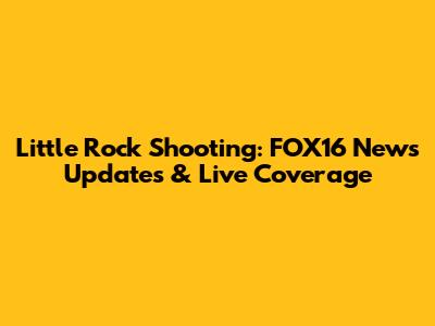 Little Rock Shooting: FOX16 News Updates & Live Coverage