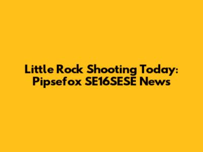 Little Rock Shooting Today: Pipsefox SE16SESE News