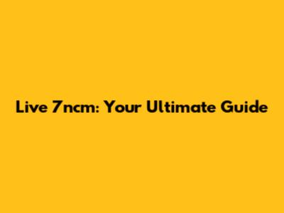 Live 7ncm: Your Ultimate Guide