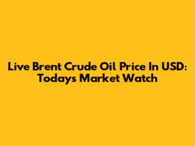 Live Brent Crude Oil Price In USD: Today's Market Watch
