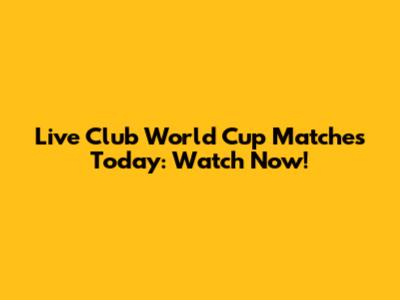 Live Club World Cup Matches Today: Watch Now!