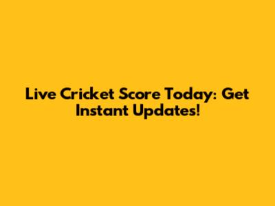 Live Cricket Score Today: Get Instant Updates!
