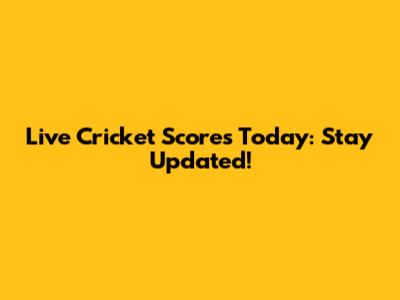 Live Cricket Scores Today: Stay Updated!