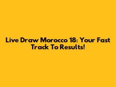 Live Draw Morocco 18: Your Fast Track To Results!