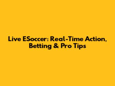 Live ESoccer: Real-Time Action, Betting & Pro Tips
