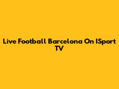 Live Football Barcelona On ISport TV