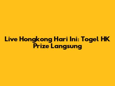 Live Hongkong Hari Ini: Togel HK Prize Langsung