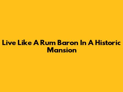Live Like A Rum Baron In A Historic Mansion