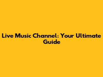 Live Music Channel: Your Ultimate Guide