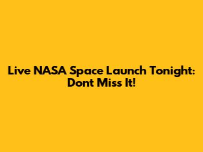 Live NASA Space Launch Tonight: Don't Miss It!