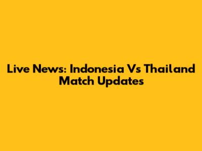 Live News: Indonesia Vs Thailand Match Updates
