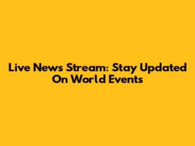 Live News Stream: Stay Updated On World Events