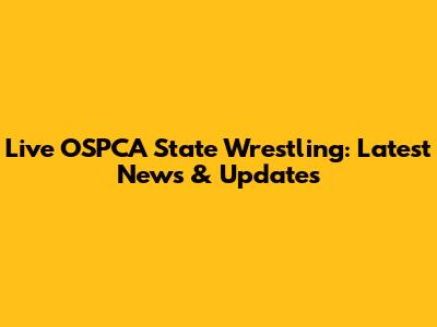 Live OSPCA State Wrestling: Latest News & Updates