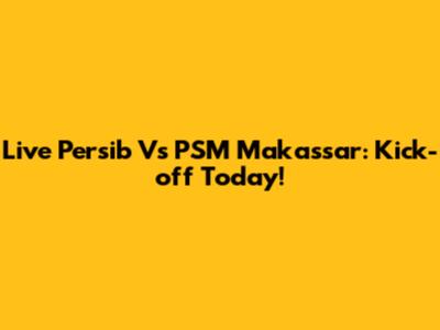 Live Persib Vs PSM Makassar: Kick-off Today!