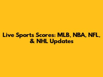 Live Sports Scores: MLB, NBA, NFL, & NHL Updates