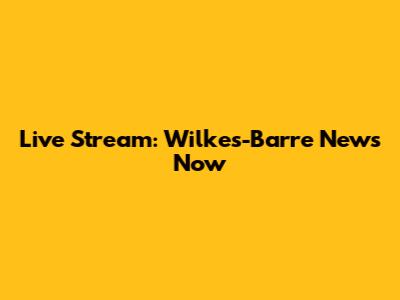 Live Stream: Wilkes-Barre News Now