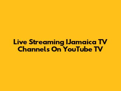 Live Streaming IJamaica TV Channels On YouTube TV