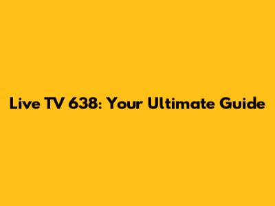 Live TV 638: Your Ultimate Guide