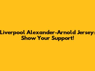 Liverpool Alexander-Arnold Jersey: Show Your Support!