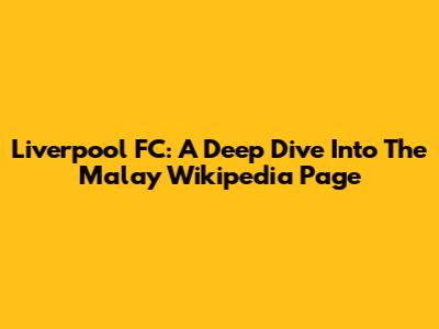 Liverpool FC: A Deep Dive Into The Malay Wikipedia Page