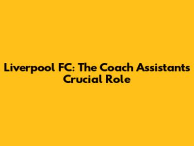 Liverpool FC: The Coach Assistant's Crucial Role