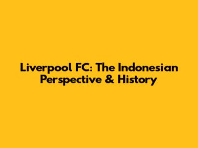 Liverpool FC: The Indonesian Perspective & History