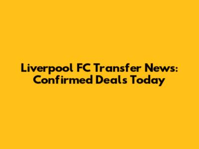 Liverpool FC Transfer News: Confirmed Deals Today