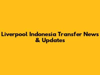 Liverpool Indonesia Transfer News & Updates