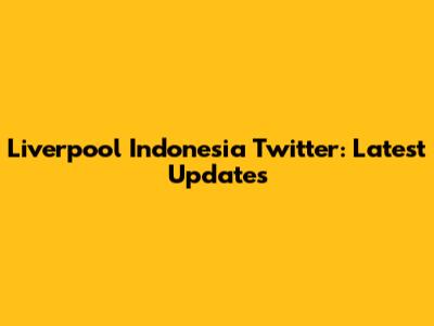 Liverpool Indonesia Twitter: Latest Updates