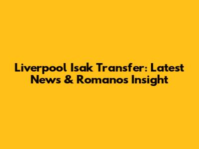 Liverpool Isak Transfer: Latest News & Romano's Insight