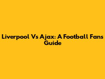 Liverpool Vs Ajax: A Football Fan's Guide