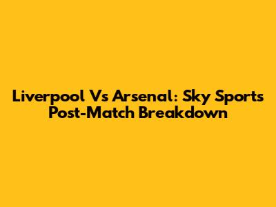 Liverpool Vs Arsenal: Sky Sports Post-Match Breakdown