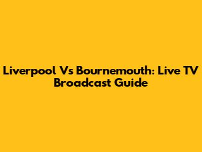 Liverpool Vs Bournemouth: Live TV Broadcast Guide