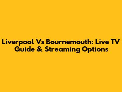 Liverpool Vs Bournemouth: Live TV Guide & Streaming Options