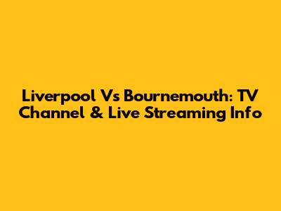 Liverpool Vs Bournemouth: TV Channel & Live Streaming Info