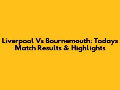 Liverpool Vs Bournemouth: Today's Match Results & Highlights