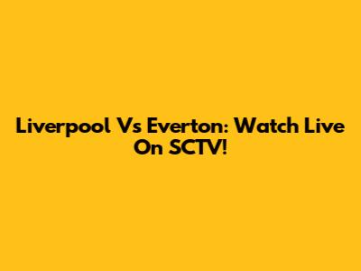 Liverpool Vs Everton: Watch Live On SCTV!