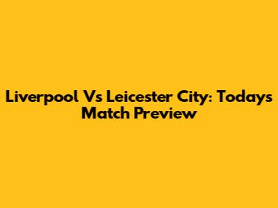 Liverpool Vs Leicester City: Today's Match Preview