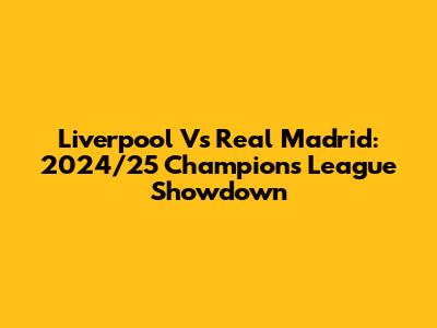 Liverpool Vs Real Madrid: 2024/25 Champions League Showdown