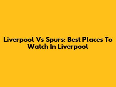 Liverpool Vs Spurs: Best Places To Watch In Liverpool