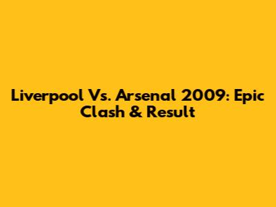 Liverpool Vs. Arsenal 2009: Epic Clash & Result