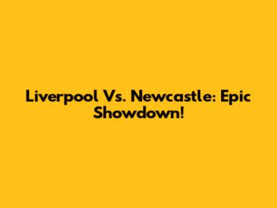 Liverpool Vs. Newcastle: Epic Showdown!