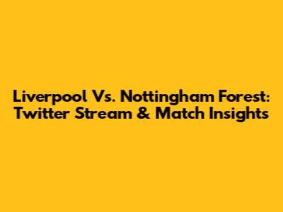 Liverpool Vs. Nottingham Forest: Twitter Stream & Match Insights