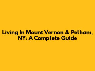 Living In Mount Vernon & Pelham, NY: A Complete Guide