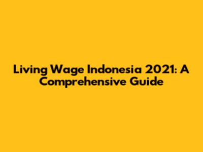 Living Wage Indonesia 2021: A Comprehensive Guide
