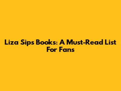 Liza Sips Books: A Must-Read List For Fans
